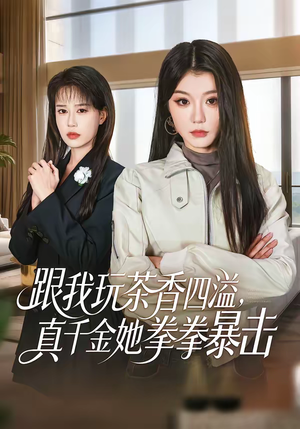 跟我玩茶香四溢，真千金她拳拳暴击（58集）零成本看完的短剧集合推荐