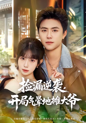 捡漏逆袭，开局气晕地摊大爷（80集）短剧合集导演剪辑版