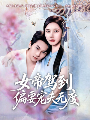 女帝驾到偏要宠夫无度（60集）最火的网络小短剧