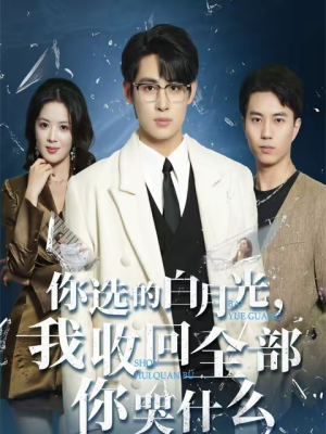 你选的白月光，我收回全部你哭什么（62集）爆火短剧大结局抢先看
