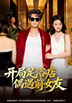 开局足浴店偶遇前女友（76集）精彩又上头的短剧来了