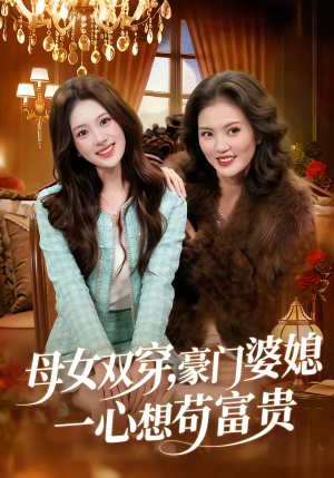 母女双穿，豪门婆媳一心想苟富贵（83集）看完还想看的精彩短剧