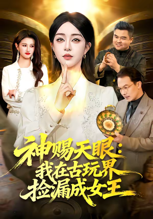 神赐天眼：我在古玩界捡漏成女王（92集）热门火爆短剧推荐