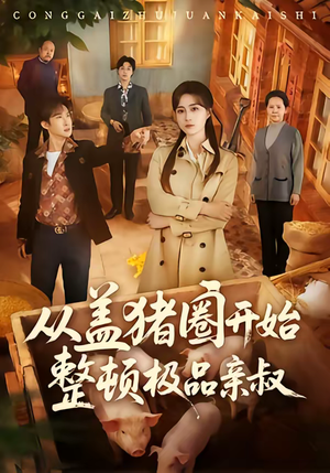 从盖猪圈开始整顿极品亲叔（59集）短剧经典全集任你选