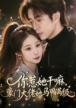 你惹她干嘛，豪门大佬她马甲满级（85集）短剧热门推荐不容错过