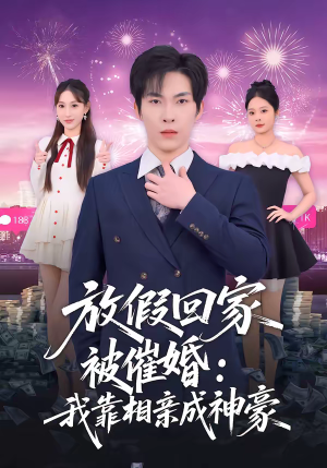 放假回家被催婚：我靠相亲成神豪（80集）最火短剧火出新年味