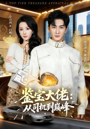 鉴宝大佬： 从司机到巅峰（80集）火爆短剧抢先看