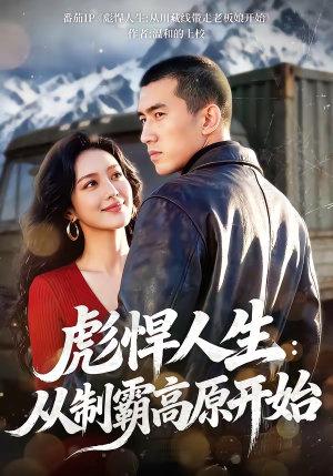 彪悍人生：从制霸高原开始（72集）短剧简直不要太好看