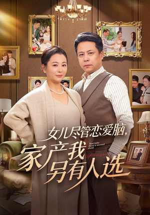 女儿尽管恋爱脑，家产我另有人选（55集）每天更新最火短剧