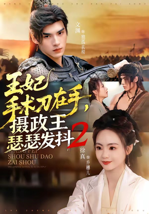 王妃手术刀在手，摄政王瑟瑟发抖第二季（75集）每天更新热门短剧