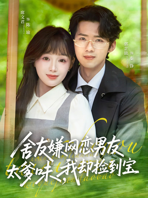 舍友嫌网恋男友太爹味，我却捡到宝（50集）火爆短剧正在热播