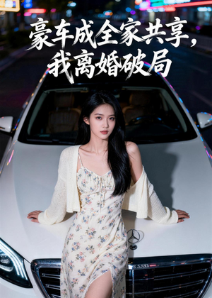 豪车成全家共享，我离婚破局（56集）短剧完整版免费