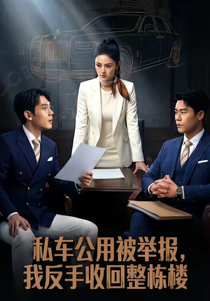 私车公用被举报，我反手收回整栋楼（71集）分文不花看完整部短剧