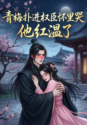 青梅扑进权臣怀里哭，他红温了（74集）免费看热门短剧推荐