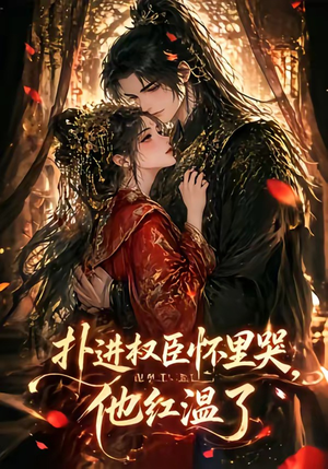 扑进权臣怀里哭，他红温了（60集）这短剧太好看了