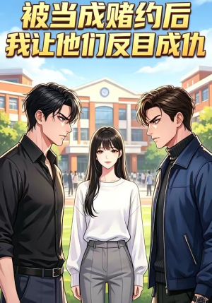 被当成赌约后，我让他们反目成仇（20集）上头短剧一口气看完系列