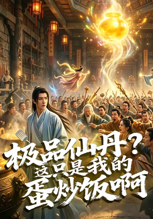 极品仙丹？这只是我的蛋炒饭啊（74集）最新短剧火爆来袭