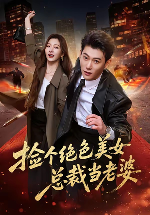 捡个绝色美女总裁当老婆（62集）这部短剧我爱了