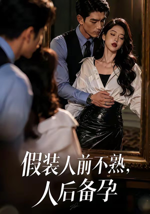 假装：人前不熟，人后备孕（58集）每日短剧追不停