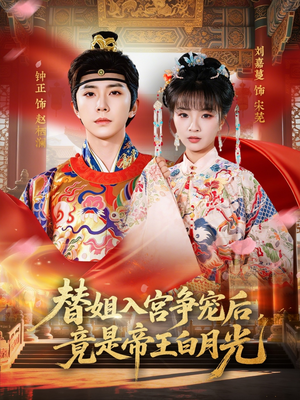 替姐入宫争宠后，竟是帝王白月光（80集）短剧大结局完美收官