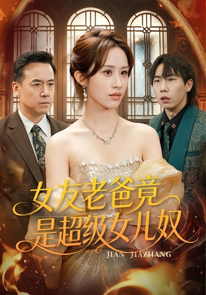 女友老爸竟是超级女儿奴（60集）好看短剧不容错过