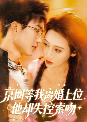 京圈等我离婚上位，他却失控索吻（72集）全集在线短剧观看免费版