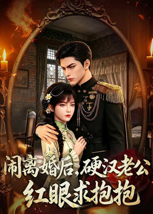 闹离婚后，硬汉老公红眼求抱抱（81集）短剧越看越想看系列