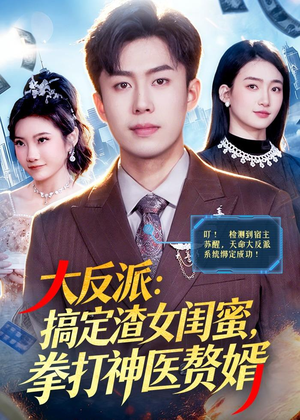 大反派：搞定渣女闺蜜，拳打神医赘婿（120集）超好看的短剧一起追剧